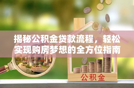 崇安揭秘公积金贷款流程，轻松实现购房梦想的全方位指南