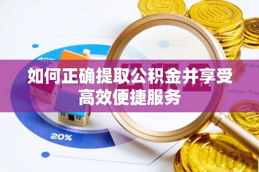 崇安如何正确提取公积金并享受高效便捷服务