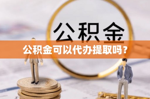 崇安公积金可以代办提取吗？
