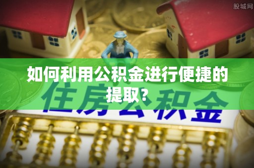 崇安如何利用公积金进行便捷的提取？
