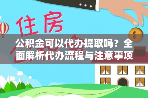 崇安公积金可以代办提取吗？全面解析代办流程与注意事项