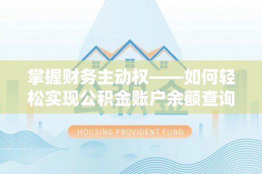 崇安掌握财务主动权——如何轻松实现公积金账户余额查询